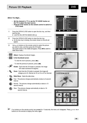 Page 65GB
65
Picture CD Playback
Before You Begin...
•Set the channel to 3 or use the TV/VIDEO button on 
the TV to select the input source.
•Press the DVD button on the remote control to switch to
DVD mode.
1Press the OPEN/CLOSE button to open the disc tray, and then 
load the disc.
Load the disc with the labeled side up.
2Press the OPEN/CLOSE button to close the disc tray.As the disc tray is closing, the screen shown on the left will 
appear.
3Use ,❷buttons on the remote control to select the picture 
you...