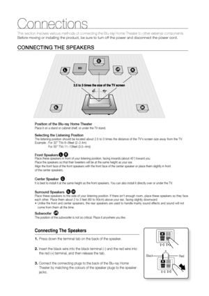 Page 2020
Connections
This section involves various methods of connecting the Blu-ray Home The\
ater to other external components. 
Before moving or installing the product, be sure to turn off the power a\
nd disconnect the power cord.
CONNECTING THE SPEAKERS
Position of the Blu-ray Home TheaterPlace it on a stand or cabinet shelf, or under the TV stand.
Selecting the Listening PositionThe listening position should be located about 2.5 to 3 times the distan\
ce of the TVs screen size away from the TV. 
Example...