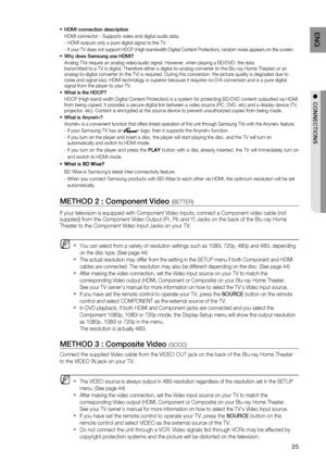 Page 2525
ENG
●  CONNECTIONS
HDMI connection description
HDMI connector - Supports video and digital audio data.
- HDMI outputs only a pure digital signal to the TV.
- 
  If your TV does not support HDCP (High-bandwidth Digital Content Protection), random noise appears on the screen.
Why does Samsung use HDMI?
Analog TVs require an analog video/audio signal. However, when playing a BD/DVD, the data 
transmitted to a TV is digital. Therefore either a digital-to-analog converter (in the Blu-ray Home Theater) or...