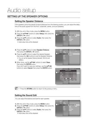 Page 40Audio setup
40
SETTING UP THE SPEAKER OPTIONS
Setting the Speaker Distance
If the speakers cannot be placed at equal distances from the listening position, you can adjust the delay 
time of the audio signals from the front, subwoofer, center, surround speakers.
With the unit in Stop mode, press the MENU button.
Press the 
▲▼◄► buttons to select Setup, then press the 
ENTER or 
► button. 
Press the 
▲▼ buttons to select Audio, then press the 
ENTER or 
► button.
Audio setup menu will be displayed.
Press...