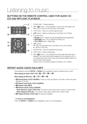 Page 66Listening to music 
66
BUTTONS ON THE REMOTE CONTROL USED FOR AUDIO CD
(CD-DA)/ MP3 DISC PLAYBACK
PAUSE button : Pauses playback. 
SKIP ( 
 ) button : During playback, moves to the next page in the 
Music List or moves to the next track in the Playlist.
PLAY button : Plays the currently selected track.
▲▼ buttons : Selects a track(song) in the Music List or Playlist.
COLOR buttons
RED(A) button : Selects the Play Mode(Repeat) during playback.
GREEN(B) button : Go to Playlist from Music List.
YELLOW(C)...