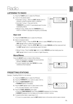 Page 7575
ENG
●  RADIO
LISTENING TO RADIO
Press the TUNER button to select the FM band.
Tune in to the desired station.
Automatic Tuning 1 : When the SKIP (
) button is 
pressed, a preset broadcast station is selected. 
Automatic Tuning 2 : Press and hold the 
TUNING/CH 
(
) button to automatically search for active 
broadcasting stations.
 
Manual Tuning : Brieﬂ y press the TUNING/CH 
(
) 
button to increase or
 decrease the frequency incrementally.
Main Unit
Press the FUNCTION button to select the FM band....