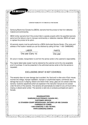 Page 97LIMITED WARRANTY TO ORIGINAL PURCHASER
Samsung Electronics Canada Inc.(SECA), warrants that this product is free from defective 
material and workmanship.
SECA further warrants that if this product falls to operate properly within the specified warranty 
period and the failure is due to improper workmanship or defective materials, SECA will repair 
or replace the product at its option.
All warranty repairs must be performed by a SECA Authorized Service Center. (The name and
address of the location...