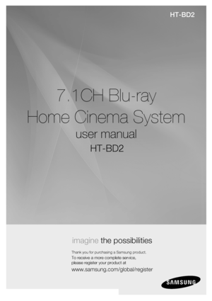 Page 2
7.1CH Blu-ray
Home Cinema System
user manual
imagine the possibilities
Thank you for purchasing a Samsung product.
To receive a more complete service, 
please register your product at
www.samsung.com/global/register
HT-BD2
HT-BD2
H T-BD2_NOGB.indd   *3HT-BD2_NOGB.indd   *32007-12-6   11:46:442007-12-6   11:46:44
 