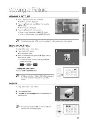 Page 60
59
 GB
●  VIEWING A PICTURE
Viewing a Picture
VIEWING A PICTURE
Insert a JPEG disc into the Disc Insert Hole. 
The Menu screen is displayed.
Press the ▲▼ buttons to select  Photo, then press the 
ENTER  button.
The Photo List is displayed.
Press the ▲▼ buttons to select a picture.
To see the next page, press the  SKIP (
) button.
To see the previous page, press the  SKIP(
) button.
 
Photo ﬁ les larger than 6Mb or with more than 7 million pixels may not be played\
.
SLIDE SHOW/SPEED
To setup, follow...