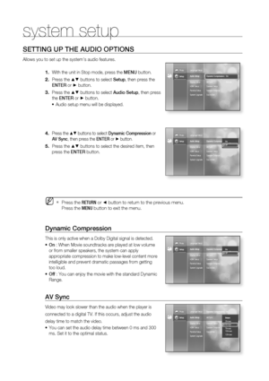 Page 35
34
system setup
SETTING UP THE AUDIO OPTIONS
Allows you to set up the systems audio features.With the unit in Stop mode, press the  MENU button.
Press the 
▲▼ buttons to select  Setup, then press the 
ENTER  or
 ► button.
Press the 
▲▼ buttons to select  Audio Setup, then press 
the  ENTER  or
 ► button.
Audio setup menu will be displayed.
Press the  ▲▼ buttons to select  Dynamic Compression  or 
AV Sync , then press the  ENTER or ►  button.
Press the ▲▼ buttons to select the desired item, then 
press...