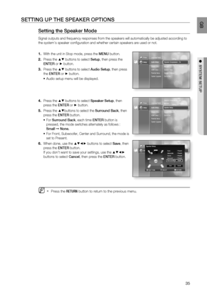 Page 36
35
 GB
●  SYSTEM SETUP
SETTING UP THE SPEAKER OPTIONS
Setting the Speaker Mode
Signal outputs and frequency responses from the speakers will automatica\
lly be adjusted according to 
the systems speaker conﬁ guration and whether certain speakers are used or not.
With the unit in Stop mode, press the  MENU button.
Press the 
▲▼ buttons to select  Setup, then press the 
ENTER  or 
► button. 
Press the 
▲▼ buttons to select  Audio Setup, then press 
the  ENTER  or 
► button.
Audio setup menu will be...