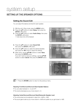 Page 39
38
system setup
SETTING UP THE SPEAKER OPTIONS
Setting the Sound Edit
You can adjust the balance and level for each speaker.With the unit in Stop mode, press the  MENU button.
Press the 
▲▼ buttons to select  Setup, then press the 
ENTER  or 
► button.
Press the 
▲▼ buttons to select  Audio Setup, then press 
the  ENTER  or 
► button.
Audio setup menu will be displayed.
Press the ▲▼ buttons to select  Sound Edit, 
then press the  ENTER or 
► button.
Press the 
▲▼ buttons to select the desired Speaker,...