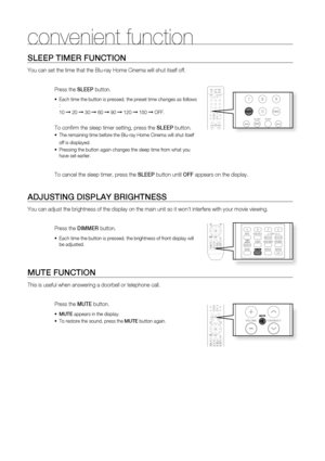 Page 65
64
SLEEP TIMER FUNCTION
You can set the time that the Blu-ray Home Cinema will shut itself off. 
Press the SLEEP button.
Each time the button is pressed, the preset time changes as follows 
: 
10 
➞ 20 ➞ 30 ➞ 60 ➞ 90 ➞ 120 ➞ 150 ➞ OFF.
To conﬁ rm the sleep timer setting, press the  SLEEP button.
The remaining time before the Blu-ray Home Cinema will shut itself 
off is displayed.
Pressing the button again changes the sleep time from what you 
have set earlier.
  
To cancel the sleep timer, press the...