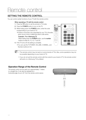 Page 18
1

Remote control

SETTING THE REMOTE CONTROL
You can control certain functions of your TV with this remote control.
When operating a TV with the remote control
1.   Press the TV button to set the remote to TV mode. 
2.   Press the POWER button to turn on the TV.
3.  While holding down the POWER button, enter the code     
     corresponding to your brand of TV.
If there is more than one code listed for your TV in the able, 
enter one at a time to determine which code works.
  Example : For a...