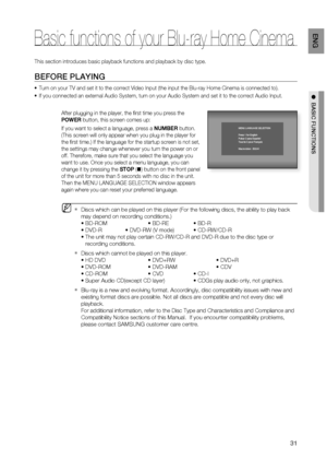 Page 31
31
ENG

●  BASIC FUNCTIONS
This section introduces basic playback functions and playback by disc type.
BEFORE PLAYING
Turn on your TV and set it to the correct Video Input (the input the Blu-ray Home Cinema is connected to).
If you connected an external Audio System, turn on your Audio System and set it to the correct Audio Input.
After plugging in the player, the ﬁ rst time you press the 
POWER button, this screen comes up: 
If you want to select a language, press a NUMBER button. 
(This screen will...