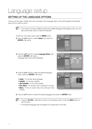 Page 36
Language setup
36
SETTING UP THE LANGUAGE OPTIONS
Once you set the audio, subtitle, disc menu and player menu language options, they will be applied automatically 
every time you watch a movie.
If you want to choose a different audio and subtitle language while playing a disc, you can 
also use the disc menu to make the selection.
With the unit in Stop mode, press the MENU button.
Press the  buttons to select Setup, then press the 
ENTER or  button.    
Press the  buttons to select Language Setup, then...