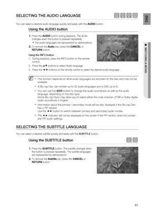 Page 61
61
EnG

●  watchinG a moviE

SElEctinG thE auDio lanGuaGE   hgfZ
You can select a desired audio language quickly and easily with the AUDIO button.
using  the auDio button
Press the AUDIO button during playback. The Audio 
changes when the button is pressed repeatedly.
The audio languages are represented by abbreviations.
To remove the Audio bar, press the CANCEL or 
RETURN button.
using the inFo button
During playback, press the INFO button on the remote 
control.
Press the ▲▼ buttons to select Audio...