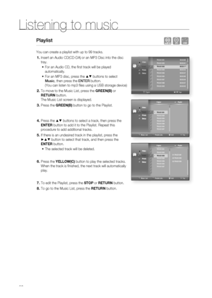 Page 68
Listening to music 
68
Playlist    AF
You can create a playlist with up to 99 tracks.
Insert an Audio CD(CD-DA) or an MP3 Disc into the disc 
tray. 
For an Audio CD, the fi rst track will be played 
automatically.
For an MP3 disc, press the ▲▼ buttons to select 
music, then press the EntER button.
(You can listen to mp3 fi les using a USB storage device)
To move to the Music List, press the GREEN(B) or 
RETURN button. 
The Music List screen is displayed.
Press the GREEN(B) button to go to the Playlist....