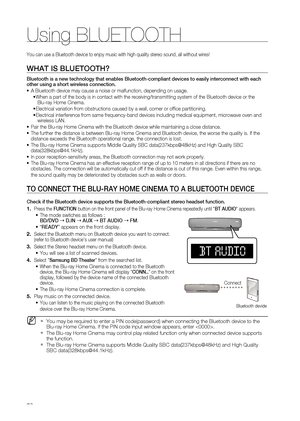 Page 76
Using BLUETOOTH
76

You can use a Bluetooth device to enjoy music with high quality stereo sound, all without wires!
what iS BluEtooth? 
Bluetooth is a new technology that enables Bluetooth-compliant devices to easily interconnect with each other using a short wireless connection.
A Bluetooth device may cause a noise or malfunction, depending on usage.
When a part of the body is in contact with the receiving/transmitting system of the Bluetooth device or the  Blu-ray Home Cinema.
Electrical variation...