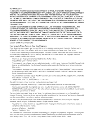 Page 91
nO WARRA nTY
bECA uSE T hE PROGRAM  iS  liCE nSE d f REE O f C hARGE, T hERE  iS  nO WARRA nTY  fOR T hE 
PROGRAM, TO T hE E xTE nT PERM iTTE d b Y APP liCA blE lAW. E xCEPT W hEn  OT hERW iSE STATE d in 
WR iT in G T hE COPYR iG hT  hO ld ERS A nd/OR OT hER PART iES PROV idE T hE PROGRAM “AS  iS” 
W iT h O uT WARRA nTY O f A nY K ind , EiT h ER E xPRESSE d OR  iMP liEd , in Cludin G, bu T nOT  liM iTE d 
TO, T hE  iMP liEd  WARRA nTiES O f MERC hAn TA bili TY A nd fi Tn ESS  fOR A PART iC ul AR P...