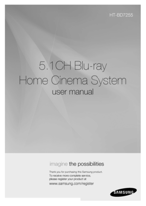 Page 1
5.1CH Blu-ray
Home Cinema System
user manual
imagine the possibilities
Thank you for purchasing this Samsung product.
To receive more complete service, 
please register your product at
www.samsung.com/register
HT-BD7255
H T-B D 7255_E LS _0511-1 .in dd   S ec1 :1HT-BD7255_ELS_0511-1.indd   Sec1:12 009-0 5-1 9     5 :3 1:3 02009-05-19    5:31:30
 