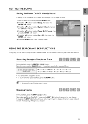 Page 35
35
ENG
●  BASIC FUNCTIONS
SETTING THE SOUND
Setting the Power On / Off Melody Sound 
A Melody sound can be set so it is heard each time you turn the player o\
n or off.
With the unit in Stop mode, press the  MENU button.
Press the 
▲▼ buttons to select  Setup, then press the 
ENTER  or 
► button.
Press the 
▲▼ buttons to select  System Setup, then press 
the  ENTER  or 
► button.
Press the 
▲▼ buttons to select  Power On/Off sound , then 
press the  ENTER or 
► button.
Press the 
▲▼ buttons to select...