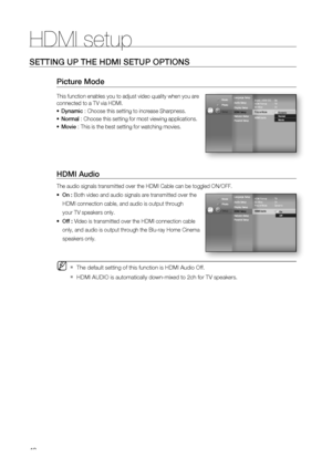 Page 48
HDMI setup
48
SETTING UP THE HDMI SETUP OPTIONS
Picture Mode
This function enables you to adjust video quality when you are 
connected to a TV via HDMI.Dynamic  : Choose this setting to increase Sharpness.
Normal  : Choose this setting for most viewing applications.
Movie  : This is the best setting for watching movies.
HDMI Audio
The audio signals transmitted over the HDMI Cable can be toggled ON/OFF.\
  On :    
Both video and audio signals are transmitted over the
    HDMI connection cable, and...