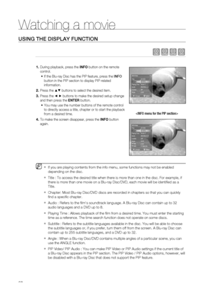 Page 60
Watching a movie
60
USING THE DISPLAY FUNCTION
hZCV
 During playback, press the  INFO button on the remote 
control.
If the Blu-ray Disc has the PIP feature, press the  INFO 
button in the PIP section to display PIP-related 
information.
Press the 
▲▼ buttons to select the desired item.
Press the 
◄ ► buttons to make the desired setup change 
and then press the  ENTER button.
You may use the number buttons of the remote control 
to directly access a title, chapter or to start the playback 
from a...