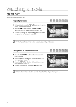 Page 62
Watching a movie
62
REPEAT PLAY
Repeat the current chapter or title.
Repeat playback hgfZCV
During playback, press the REPEAT button on the remote 
control. Repeat screen appears.
Press the 
▲▼ buttons to select  Chapter or Title .
Blu-ray Disc/DVD repeats play by chapter or title.
To return to normal play, press the  REPEAT button again, 
then press the 
▲▼ buttons to select  Off.
The Repeat function may not be available, depending on the disc. 
Using the A-B Repeat function hgfZCV
Press the  REPEAT...
