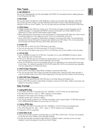 Page 13
13
ENG
●  GETTING STARTED
Disc Types
BD-RE/BD-R
Blu-ray Disc Rewritable/Blu-ray Disc Recordable. BD-RE/BD-R is the ideal\
 format for making backups, 
or recording personal video.
BD-ROM
Blu-ray Disc Read Only Memory. A BD-ROM disc contains pre-recorded data.\
 Although a BD-ROM 
may contain any form of data, most BD-ROM discs will contain movies in H\
igh Deﬁ nition format, for 
playback on Blu-ray Home Theaters. This unit can play back pre-recorded \
commercial BD-ROM discs.
DVD-VideoA digital...