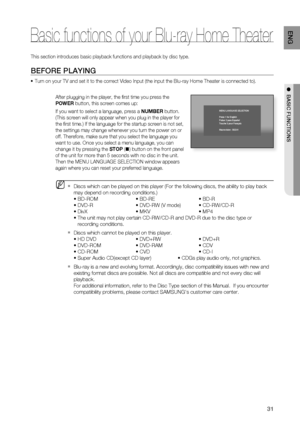 Page 31
31
ENG
●  BASIC FUNCTIONS
This section introduces basic playback functions and playback by disc ty\
pe.
BEFORE PLAYING
Turn on your TV and set it to the correct Video Input (the input the Bl\
u-ray Home Theater is connected to).
After plugging in the player, the ﬁ rst time you press the 
POWER button, this screen comes up: 
If you want to select a language, press a  NUMBER button. 
(This screen will only appear when you plug in the player for 
the ﬁ rst time.) If the language for the startup screen is...