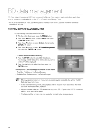 Page 54
BD data management
54
BD Data (stored in external USB ﬂ ash memory) is Blu-ray Disc content such as trailers and other 
special features downloaded from the BD-LIVE service or Blu-ray Discs.
*  You must have a minimum 1GB USB Memory device inserted in one of the USB\
 slots in order to download
content from BD-LIVE.
SYSTEM DEVICE MANAGEMENT
You can manage user data stored in BD data.With the unit in Stop mode, press the  MENU button.
Press the 
▲▼◄► buttons to select  Setup, then press 
the  ENTER  or...