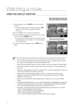 Page 58
Watching a movie
58
USING THE DISPLAY FUNCTION
hgfZCV
 During playback, press the  INFO button on the remote 
control.
If the Blu-ray Disc has the PIP feature, press the  INFO 
button in the PIP section to display PIP-related 
information.
Press the 
▲▼ buttons to select the desired item.
Press the 
◄ ► buttons to make the desired setup change 
and then press the  ENTER button.
You may use the number buttons of the remote control 
to directly access a title, chapter or to start the playback 
from a...