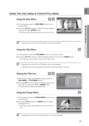 Page 59
59
ENG
●  WATCHING A MOVIE
USING THE DISC MENU & POPUP/TITLE MENU
Using the Disc Menu hZ
During playback, press the  DISC MENU button on the 
remote control.
Press the 
▲▼◄ ► buttons to make the desired selection, 
then press the 
► or  ENTER  button.
The Disc menu setup items may vary from disc to disc.
Depending on the disc, the Disc Menu may not be available.
Using the Title Menu  Z
During playback, press the  TITLE MENU button on the remote control.
Press the 
▲▼◄ ► buttons to make the desired...