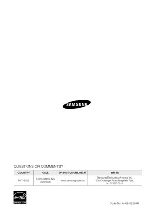 Page 96
QUESTIONS OR COMMENTS?
COUNTRY  CALL  OR VISIT US ONLINE AT  WRITEIN THE US 1-800-SAMSUNG
(7267864) www.samsung.com/us Samsung Electronics America, Inc.
105 Challenger Road Ridge eld Park,  NJ 07660-0511
Code No. AH68-02244R
HT-B D 8200_X AA_0723-3 .in dd   1 06HT-BD8200_XAA_0723-3.indd   1062009-0 7-2 3     1 1:4 9:3 92009-07-23    11:49:39
 