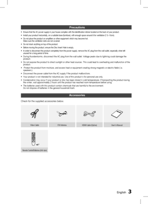 Page 3 EnglishEnglish 
Accessories
Check for the supplied accessories below.
Video Cable FM Antenna 
HDMI Cable (Option) User's Manual
Remote Control/Batteries (AAA size) 
Precautions
Ensure that the AC power supply in your house complies with the identification sticker located on the back of your product. 
Install your product horizontally, on a suitable base (furniture), with enough space around it for ventilation (7.5~10cm).
Do not place the product on amplifiers or other equipment which may...