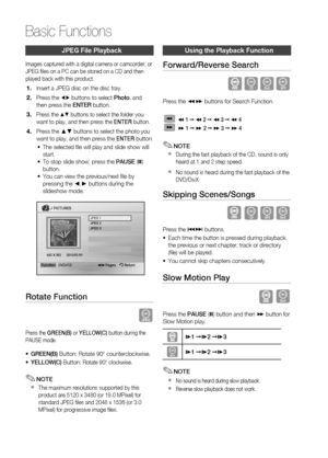 Page 28
 English

Basic Functions

English 

JPeG file Playback
Images captured with a digital camera or camcorder, or JPEG files on a PC can be stored on a CD and then played back with this product.
Insert a JPEG disc on the disc tray.
Press the _+ buttons to select Photo, and then press the ENTER button.
Press the $% buttons to select the folder you want to play, and then press the ENTER button.
Press the ▲▼ buttons to select the photo you want to play, and then press the ENTER button.
The...