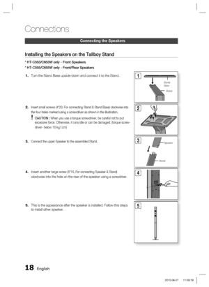 Page 18
18 English
Connections
Connecting the Speakers
Installing the Speakers on the Tallboy Stand
* HT-C553/C653W only - Front Speakers
* HT-C555/C655W only - Front/Rear SpeakersTurn the Stand Base upside-down and connect it to the Stand.
Insert small screws (4*20, For connecting Stand & Stand Base) clockwis\
e into 
the four holes marked using a screwdriver as shown in the illustration. 
 CAUTION :  When you use a torque screwdriver, be careful not to put 
excessive force. Otherwise, it runs idle or can be...