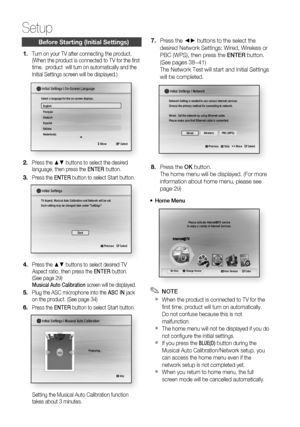 Page 28
28 English
Setup
Before Starting (Initial Settings)
Turn on your TV after connecting the product.
(When the product is connected to TV for the ﬁ rst 
time,  product  will turn on automatically and the 
Initial Settings screen will be displayed.)
 > Move s Select
Initial Settings I On-Screen Language
Select a language for the on-screen displays.
English
Français
Deutsch
Español
Italiano
Nederlands
Press the ▲▼ buttons to select the desired 
language, then press the  ENTER button.
Press the  ENTER button...