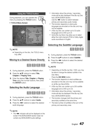 Page 47
English 47
04 Basic Functions
Using the TOOLS button
During playback, you can operate disc 
menu by pressing the 
TOOLS button.
TOOLS Menu Screen
Title : 1/1
Chapter  4/21
Playing Time  :  00:12:06
Repeat
Audio  :  1/7 ENG Multi CH
Subtitle : 1/6 ENG
Angle : 1/1
BONUSVIEW Video  :  Off
BONUSVIEW Audio :  0/1 Off
Picture Setting   Tools
   < Change  
" Select
NOTE
Depending on the disc, the TOOLS menu 
may differ.
Moving to a Desired Scene Directly
hzZy
During playback, press the  TOOLS button.
Press...