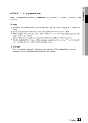 Page 23
 English
English 

02
Connections

METHOD 3 : Composite Video
Connect the supplied Video cable from the VIDEO OUT jack on the back of the product to the VIDEO IN jack 
on your TV.
NOTE
Resolutions available for the HDMI output are 480p(576p), 720p,1080i/1080p. See page 28 for the resolution setting. This product operates in Interlace scan mode 480i(576i) for component/composite output.After making the video connection, set the Video input source on your TV to match the corresponding...