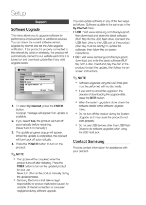 Page 44
44 English
Setup
Support
Software Upgrade
This menu allows you to upgrade software for 
performance improvements or additional services. 
You can check the current software version, 
upgrade by internet and set the Auto upgrade 
notiﬁ cation. If the product is properly connected to 
the network by cable or wirelessly, the product will 
automatically connect to our website each time it is 
turned on and download update ﬁ les if any valid 
upgrade exists.
Display
Audio
System
Network
Language
Security...