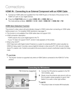 Page 22
22 English
Connections
HDMI IN : Connecting to an External Component with an HDMI Cable
Connect an HDMI cable (not supplied) from the HDMI IN jack on the back\
 of the product to the 
HDMI OUT jack on your digital devices.
Press the FUNCTION  button to select  HDMI. IN1 or HDMI. IN2  input.
The mode switches as follows : BD/DVD  D. IN   AUX   HDMI. IN1   HDMI. IN2   FM
HDMI Auto Detection Function
The product's video output will automatically change to HDMI mode when c\
onnecting an HDMI cable...