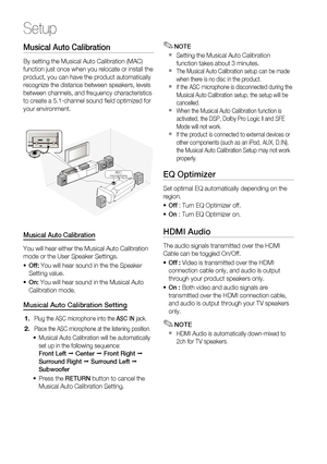 Page 34
34 English
Setup
Musical Auto Calibration 
By setting the Musical Auto Calibration (MAC) 
function just once when you relocate or install the 
product, you can have the product automatically 
recognize the distance between speakers, levels 
between channels, and frequency characteristics 
to create a 5.1-channel sound ﬁ eld optimized for 
your environment.
ASC IN
ASC
microphone
Musical Auto Calibration
You will hear either the Musical Auto Calibration 
mode or the User Speaker Settings.
Off:  You will...