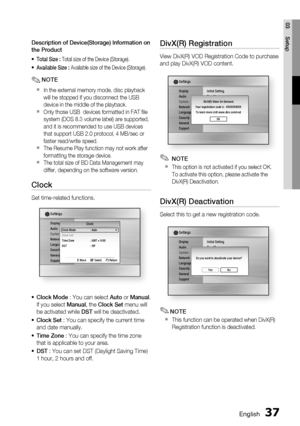 Page 37
English 37
03 Setup
Description of Device(Storage) Information on 
the Product
Total Size : Total size of the Device (Storage).
Available Size :  Available size of the Device (Storage).
NOTE
In the external memory mode, disc playback 
will be stopped if you disconnect the USB 
device in the middle of the playback.
Only those USB  devices formatted in FAT ﬁ le 
system (DOS 8.3 volume label) are supported, 
and it is recommended to use USB devices 
that support USB 2.0 protocol, 4 MB/sec or 
faster...