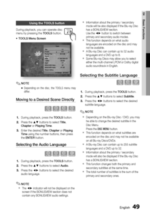 Page 49
English 49
04 Basic Functions
Using the TOOLS button
During playback, you can operate disc 
menu by pressing the 
TOOLS button.
TOOLS Menu Screen
Title : 1/1
Chapter  4/21
Playing Time  :  00:12:06
Repeat
Audio  :  1/7 ENG Multi CH
Subtitle : 1/6 ENG
Angle : 1/1
BONUSVIEW Video  :  Off
BONUSVIEW Audio :  0/1 Off
Picture Setting   Tools
   < Change  
" Select
NOTE
Depending on the disc, the TOOLS menu may 
differ.
Moving to a Desired Scene Directly
hzZy
During playback, press the  TOOLS button.
Press...