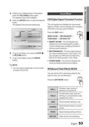 Page 53
English 53
04 Basic Functions
If there is an undesired track in the playlist, 
press the YELLOW(C)  button again.
The selected track will be deleted.
Press the  ENTER button to play the selected 
tracks.
The selected track will automatically play.
 s Pause  Tools  r Return
+  00:08 / 05:57
1/1
TRACK 001
05:57
TRACK 00204:27
TRACK 00304:07
Playlist
TRACK 001
To go to the Music List, press the STOP  ( ) 
or  RETURN  button. 
To go to the Playlist, press the  ENTER 
button. 
NOTE
You can create a playlist...