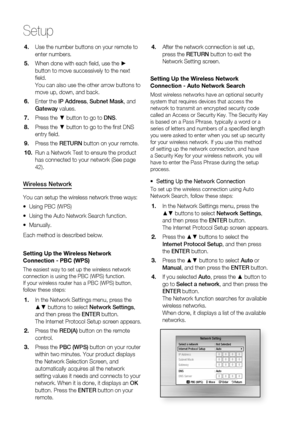 Page 40
0 English

Setup

English 1

Use the number buttons on your remote to 
enter numbers.
When done with each fi eld, use the ▶ 
button to move successively to the next 
fi eld.
You can also use the other arrow buttons to 
move up, down, and back.
Enter the IP Address, Subnet Mask, and 
Gateway values.
Press the ▼ button to go to DNS.
Press the ▼ button to go to the fi rst DNS 
entry fi eld.
Press the RETURN button on your remote.
Run a Network Test to ensure the product 
has connected to your...