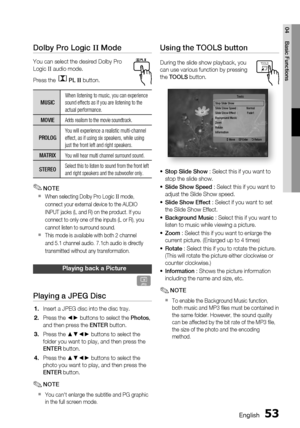 Page 53
 English
English 

04
Basic Functions

Using the TOOLS button
During the slide show playback, you 
can use various function by pressing 
the TOOLS button.
Stop Slide ShowSlide Show Speed  :   NormalSlide Show Effect  :  Fade1Background MusicZoomRotateInformation
Tools
  > Move " Enter ' Return
Stop Slide Show : Select this if you want to 
stop the slide show.
Slide Show Speed : Select this if you want to 
adjust the Slide Show speed.
Slide Show Effect : Select if you want to...