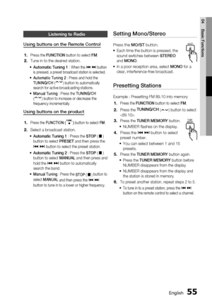 Page 55
 English
English 

04
Basic Functions

Listening to radio
Using buttons on the Remote Control
Press the FUNCTION button to select FM.
Tune in to the desired station.
Automatic Tuning 1 : When the [ ] button is pressed, a preset broadcast station is selected.
Automatic Tuning 2 : Press and hold the  TUNING/CH() button to automatically 
search for active broadcasting stations.  
Manual Tuning : Press the TUNING/CH() button to increase or decrease the 
frequency...