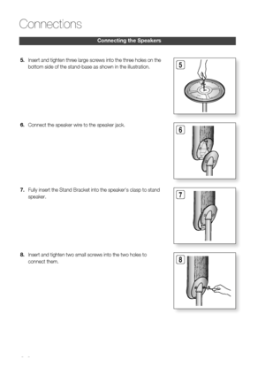 Page 20
0 English

Connections

English 1

5Insert and tighten three large screws into the three holes on the 
bottom side of the stand-base as shown in the illustration.
5.
6Connect the speaker wire to the speaker jack.6.
7Fully insert the Stand Bracket into the speaker's clasp to stand 
speaker. 
7.
8Insert and tighten two small screws into the two holes to 
connect them.
8.
Connecting the Speakers
 