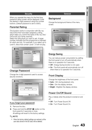 Page 43
 English
English 

03
Setup

Security
When you operate this menu for the fi rst time, password setup screen will be displayed. Enter the desired 4-digit password using the number 
buttons. (Default password is set to 0000.)
Parental Rating
This function works in conjunction with Blu-ray Disc/DVDs that have been assigned a rating, which helps you control the types of Blu-ray Disc/DVDs that your family watches. Select the rating level you want to set. A larger number indicates that the...