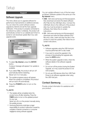 Page 44
 English

Setup
English 
Support
Software Upgrade
This menu allows you to upgrade software for performance improvements or additional services. You can check the current software version, upgrade by internet and set the Auto upgrade notifi cation. If the product is properly connected to the network by cable or wirelessly, the product will automatically connect to our website each time it is turned on and download update fi les if any valid upgrade exists....