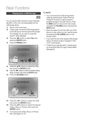 Page 54
 English

Basic Functions

English 

Playing back a uSB Storage
F
You can use the USB connection to play multimedia 
fi les (MP3, JPEG, DivX, etc) downloaded from the 
USB storage device.
Move to the home menu.
In Stop mode, connect the USB storage device 
to the USB port on the front panel of the product.
The message “Do you want to access the 
device?” will be displayed.
Press the ◄► button to select Yes, then 
press the ENTER button.
Press the RED(A) button.
internet radioYou...